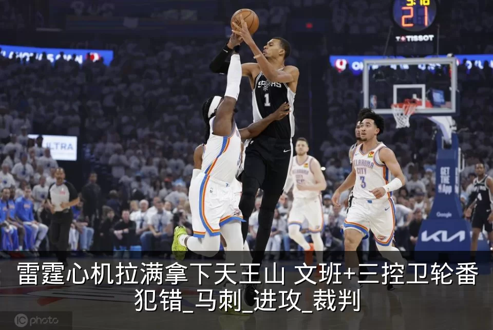 雷霆心机拉满拿下天王山 文班+三控卫轮番犯错_马刺_进攻_裁判